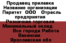 Продавец прилавка › Название организации ­ Паритет, ООО › Отрасль предприятия ­ Розничная торговля › Минимальный оклад ­ 25 000 - Все города Работа » Вакансии   . Ярославская обл.,Ярославль г.